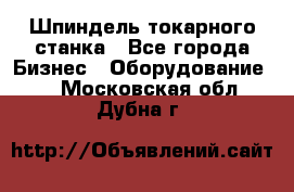 Шпиндель токарного станка - Все города Бизнес » Оборудование   . Московская обл.,Дубна г.